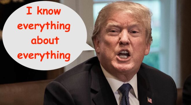 Trump: “Nobody Knows More About Knowing More About Everything Than I Do!”